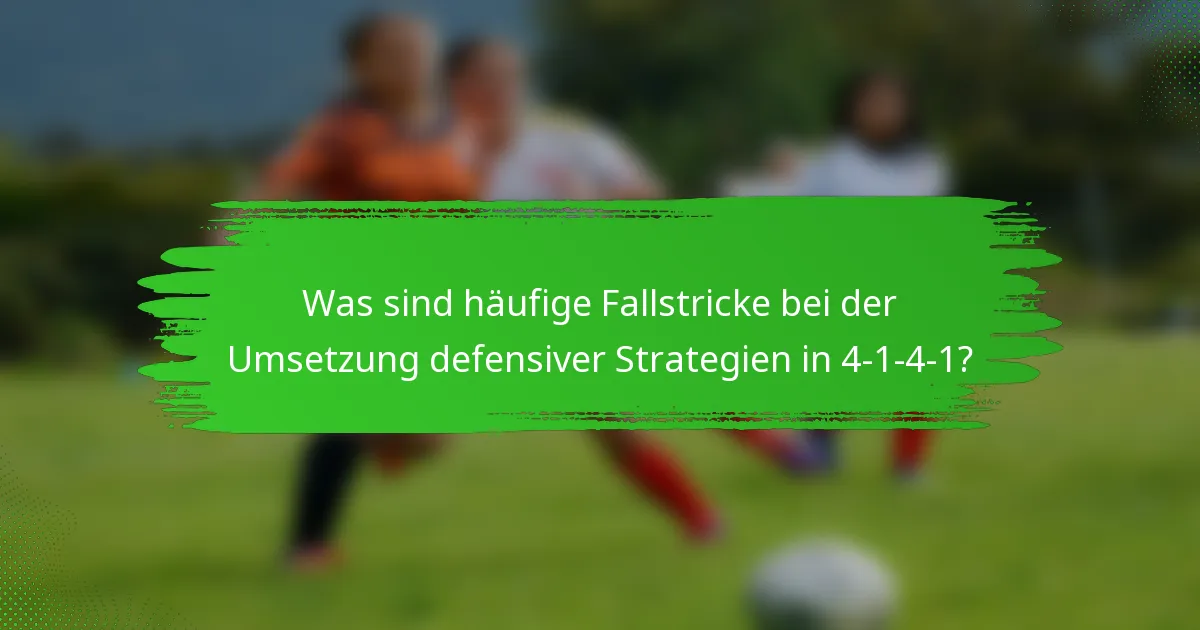 Was sind häufige Fallstricke bei der Umsetzung defensiver Strategien in 4-1-4-1?