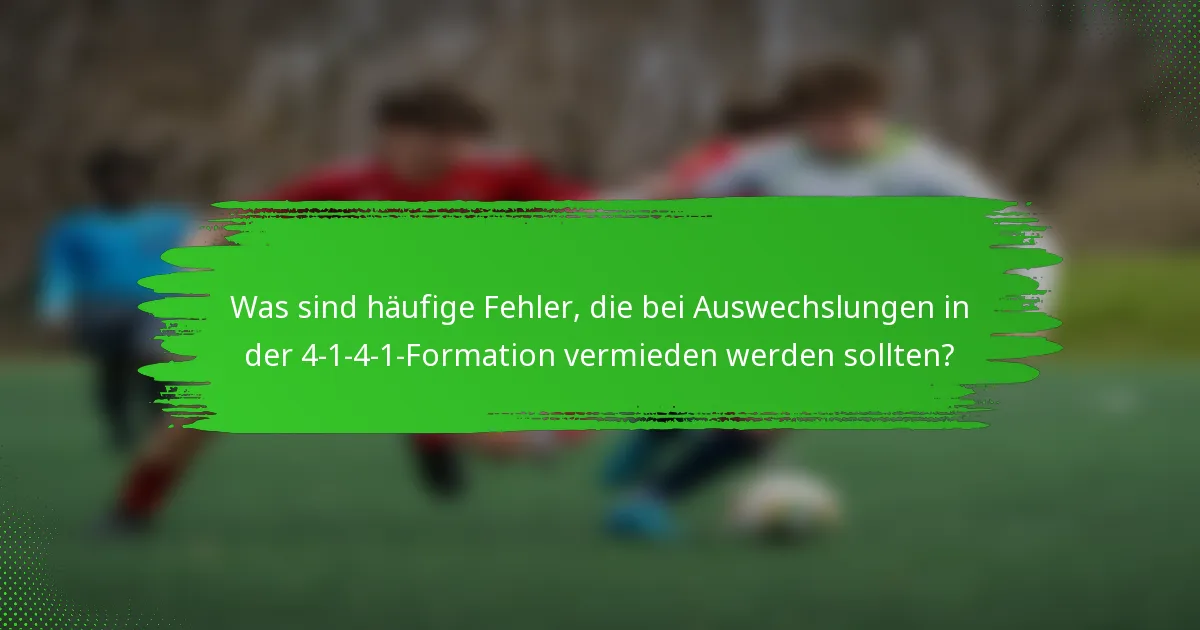 Was sind häufige Fehler, die bei Auswechslungen in der 4-1-4-1-Formation vermieden werden sollten?