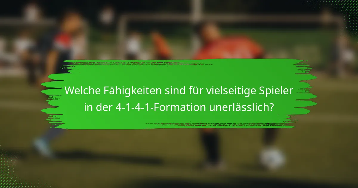 Welche Fähigkeiten sind für vielseitige Spieler in der 4-1-4-1-Formation unerlässlich?
