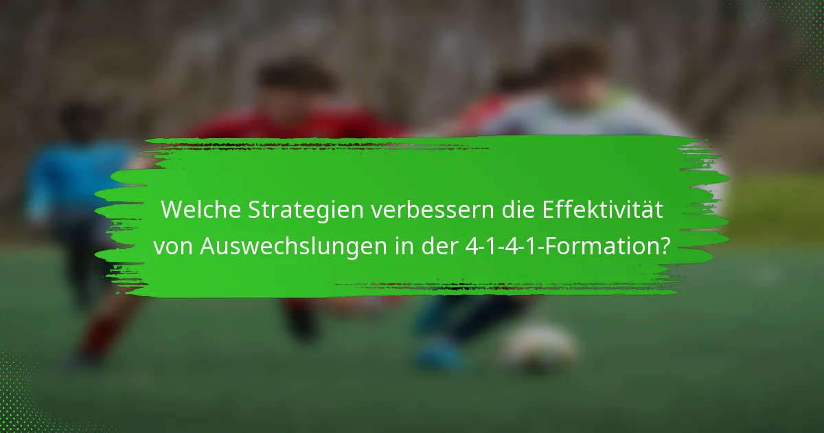 Welche Strategien verbessern die Effektivität von Auswechslungen in der 4-1-4-1-Formation?