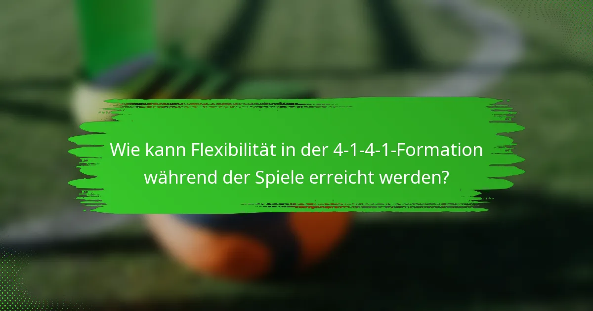 Wie kann Flexibilität in der 4-1-4-1-Formation während der Spiele erreicht werden?